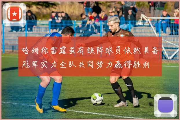 哈姆称雷霆虽有缺阵球员依然具备冠军实力全队共同努力赢得胜利
