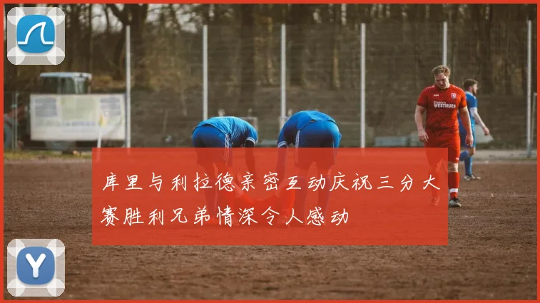 库里与利拉德亲密互动庆祝三分大赛胜利兄弟情深令人感动