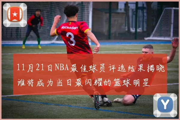 11月21日NBA最佳球员评选结果揭晓谁将成为当日最闪耀的篮球明星