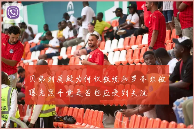 贝弗利质疑为何仅教练和罗齐尔被曝光黑手党是否也应受到关注