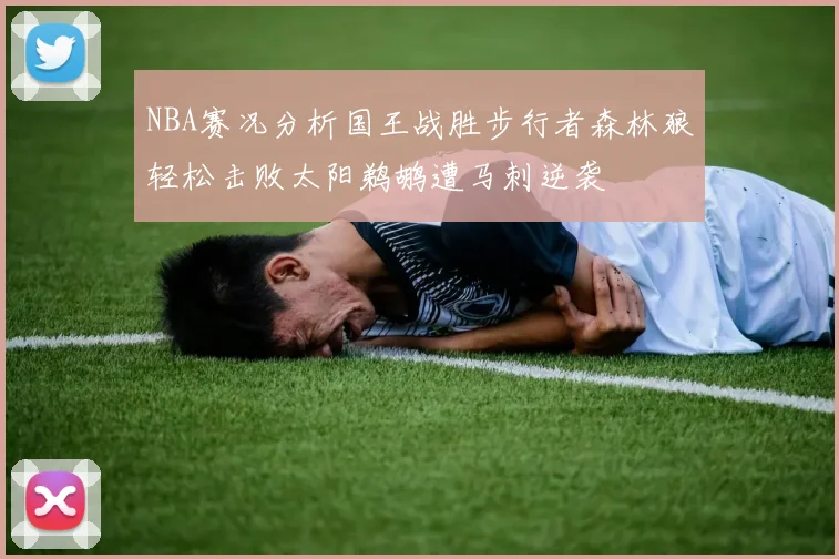 NBA赛况分析国王战胜步行者森林狼轻松击败太阳鹈鹕遭马刺逆袭