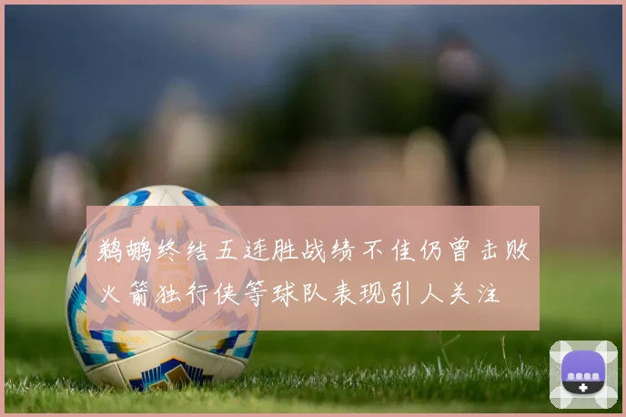 鹈鹕终结五连胜战绩不佳仍曾击败火箭独行侠等球队表现引人关注