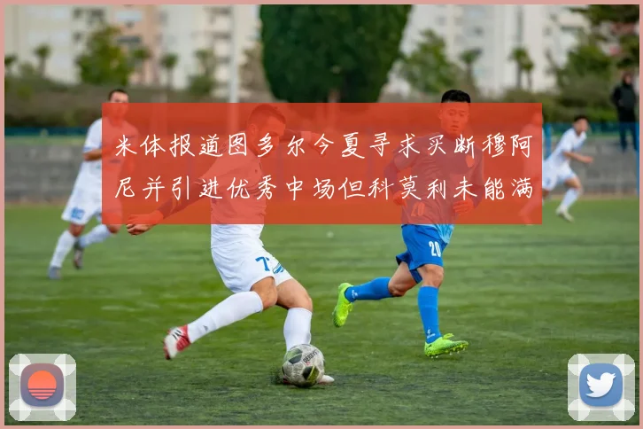 米体报道图多尔今夏寻求买断穆阿尼并引进优秀中场但科莫利未能满足要求