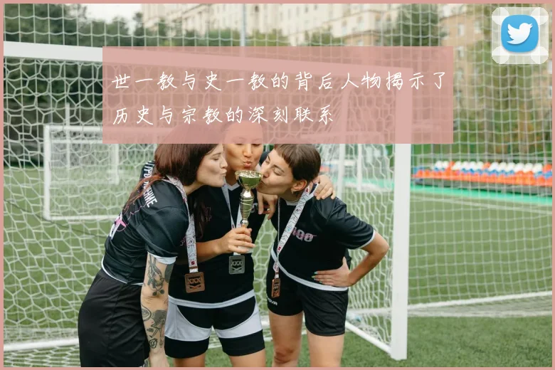 世一教与史一教的背后人物揭示了历史与宗教的深刻联系