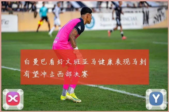 白曼巴看好文班亚马健康表现马刺有望冲击西部决赛