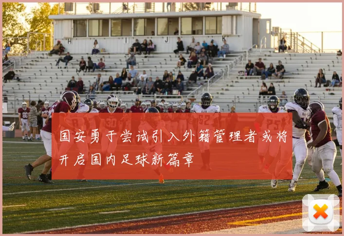 国安勇于尝试引入外籍管理者或将开启国内足球新篇章