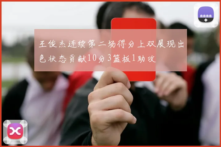 王俊杰连续第二场得分上双展现出色状态贡献10分3篮板1助攻