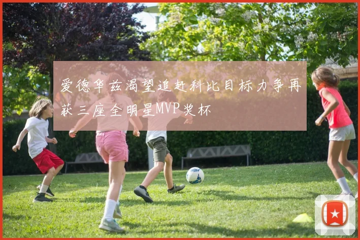 爱德华兹渴望追赶科比目标力争再获三座全明星MVP奖杯