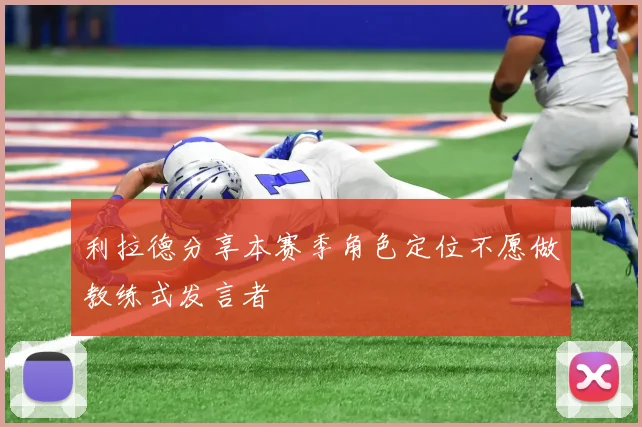 利拉德分享本赛季角色定位不愿做教练式发言者
