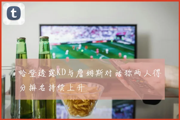 哈登透露KD与詹姆斯对话称两人得分排名持续上升